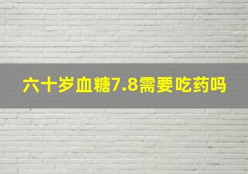 六十岁血糖7.8需要吃药吗