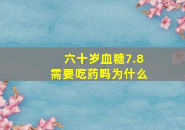 六十岁血糖7.8需要吃药吗为什么