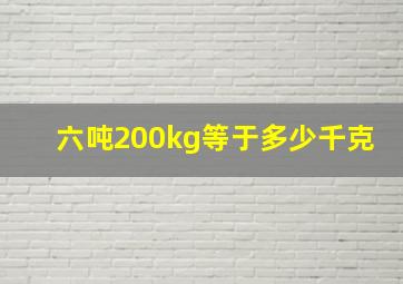 六吨200kg等于多少千克