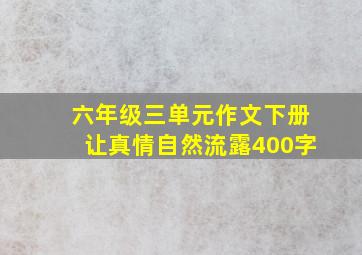 六年级三单元作文下册让真情自然流露400字