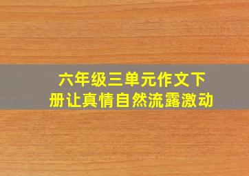 六年级三单元作文下册让真情自然流露激动