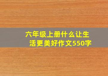 六年级上册什么让生活更美好作文550字