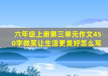 六年级上册第三单元作文450字微笑让生活更美好怎么写