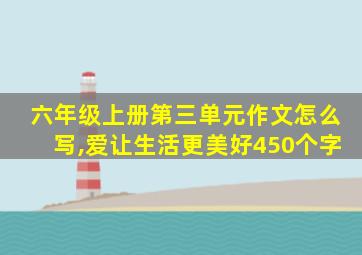 六年级上册第三单元作文怎么写,爱让生活更美好450个字