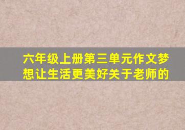 六年级上册第三单元作文梦想让生活更美好关于老师的