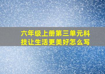 六年级上册第三单元科技让生活更美好怎么写