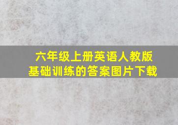 六年级上册英语人教版基础训练的答案图片下载