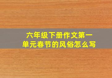 六年级下册作文第一单元春节的风俗怎么写