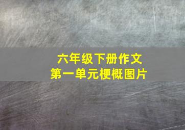 六年级下册作文第一单元梗概图片