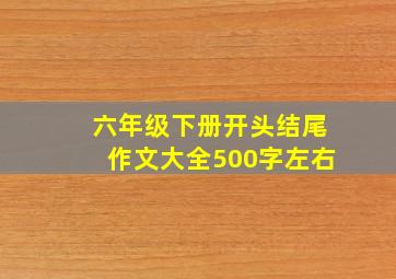 六年级下册开头结尾作文大全500字左右