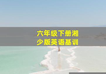 六年级下册湘少版英语基训