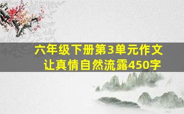 六年级下册第3单元作文让真情自然流露450字