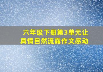 六年级下册第3单元让真情自然流露作文感动