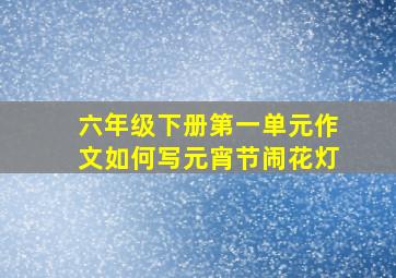 六年级下册第一单元作文如何写元宵节闹花灯