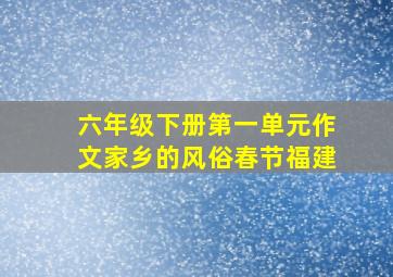 六年级下册第一单元作文家乡的风俗春节福建