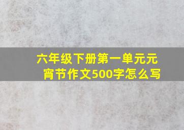 六年级下册第一单元元宵节作文500字怎么写