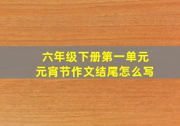 六年级下册第一单元元宵节作文结尾怎么写