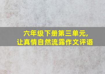 六年级下册第三单元,让真情自然流露作文评语