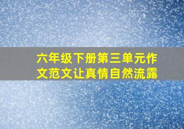 六年级下册第三单元作文范文让真情自然流露