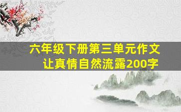 六年级下册第三单元作文让真情自然流露200字