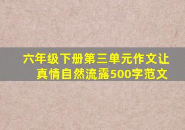 六年级下册第三单元作文让真情自然流露500字范文