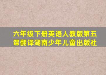 六年级下册英语人教版第五课翻译湖南少年儿童出版社