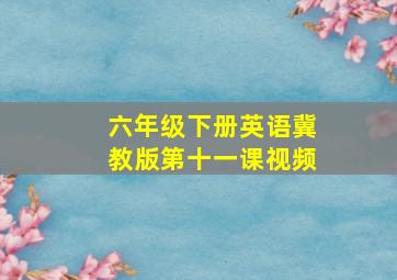 六年级下册英语冀教版第十一课视频