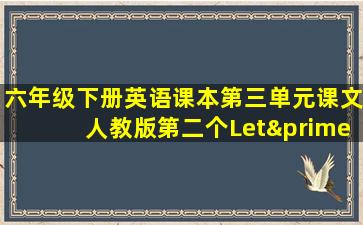 六年级下册英语课本第三单元课文人教版第二个Let′t