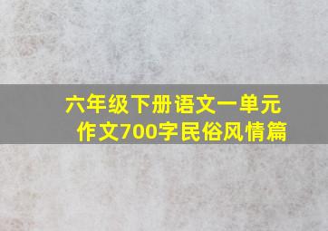 六年级下册语文一单元作文700字民俗风情篇