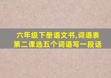 六年级下册语文书,词语表第二课选五个词语写一段话