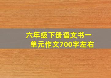 六年级下册语文书一单元作文700字左右