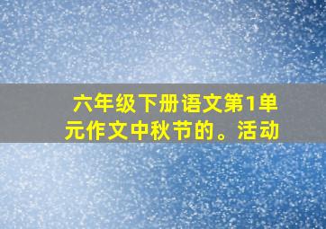 六年级下册语文第1单元作文中秋节的。活动