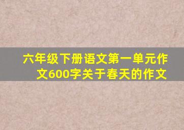 六年级下册语文第一单元作文600字关于春天的作文