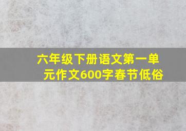 六年级下册语文第一单元作文600字春节低俗