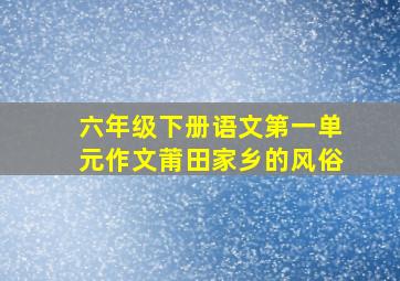 六年级下册语文第一单元作文莆田家乡的风俗