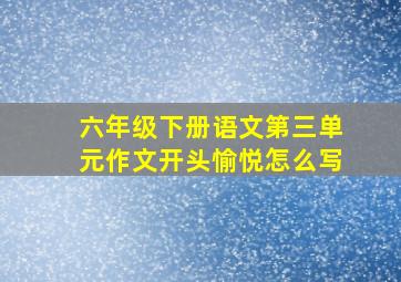 六年级下册语文第三单元作文开头愉悦怎么写