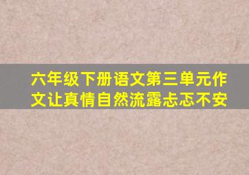 六年级下册语文第三单元作文让真情自然流露忐忑不安