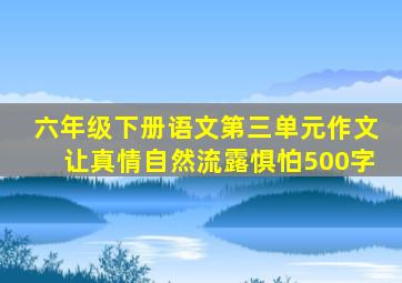 六年级下册语文第三单元作文让真情自然流露惧怕500字