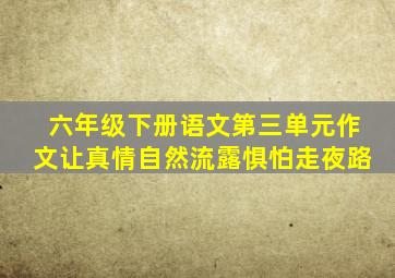 六年级下册语文第三单元作文让真情自然流露惧怕走夜路