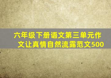 六年级下册语文第三单元作文让真情自然流露范文500