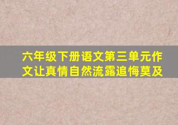 六年级下册语文第三单元作文让真情自然流露追悔莫及