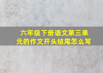 六年级下册语文第三单元的作文开头结尾怎么写