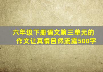 六年级下册语文第三单元的作文让真情自然流露500字