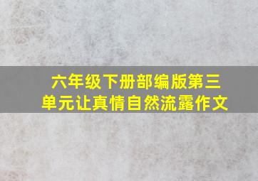 六年级下册部编版第三单元让真情自然流露作文