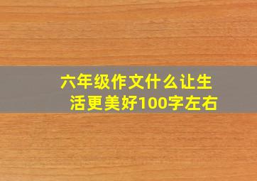 六年级作文什么让生活更美好100字左右