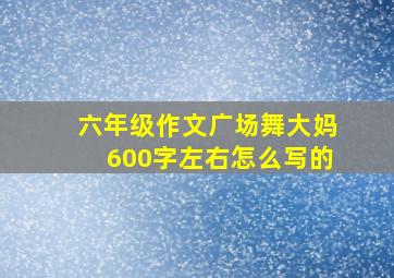 六年级作文广场舞大妈600字左右怎么写的