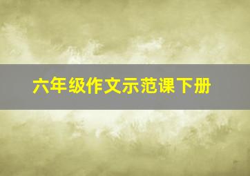 六年级作文示范课下册