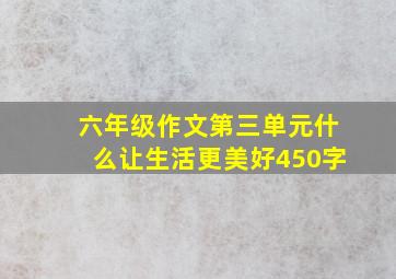 六年级作文第三单元什么让生活更美好450字