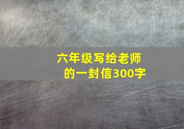 六年级写给老师的一封信300字