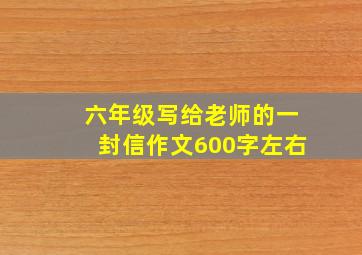 六年级写给老师的一封信作文600字左右